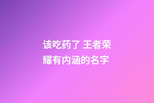 该吃药了 王者荣耀有内涵的名字